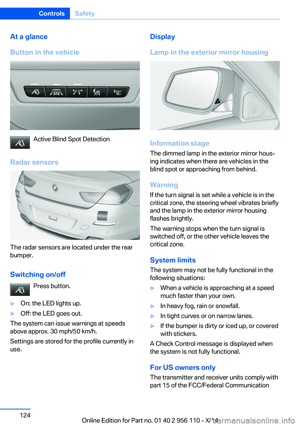BMW 640I XDRIVE GRAN COUPE 2014  Owners Manual At a glance
Button in the vehicle
Active Blind Spot Detection
Radar sensors
The radar sensors are located under the rear
bumper.
Switching on/off Press button.
▷On: the LED lights up.▷Off: the LED