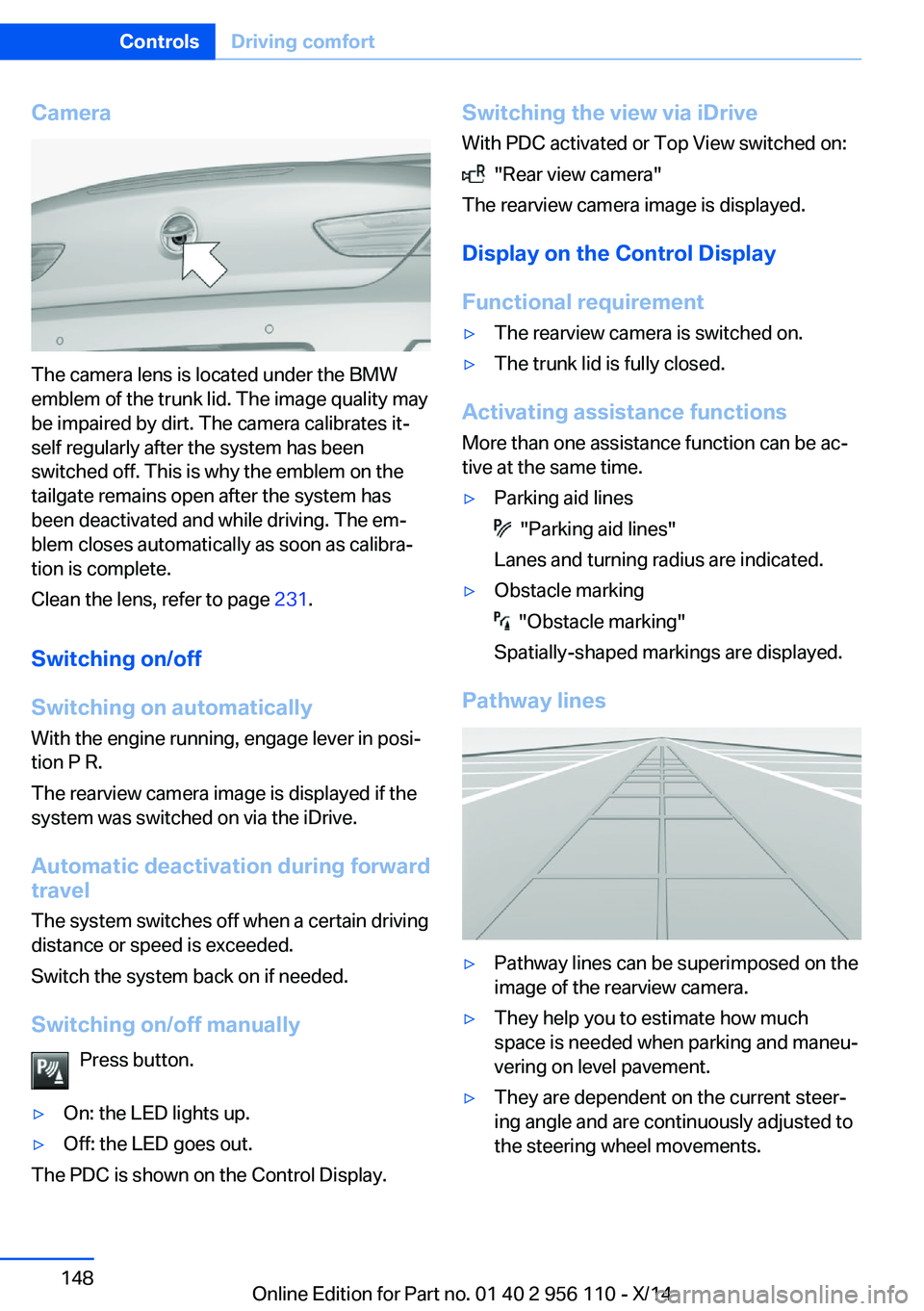 BMW 640I XDRIVE GRAN COUPE 2014  Owners Manual Camera
The camera lens is located under the BMW
emblem of the trunk lid. The image quality may
be impaired by dirt. The camera calibrates it‐
self regularly after the system has been
switched off. T