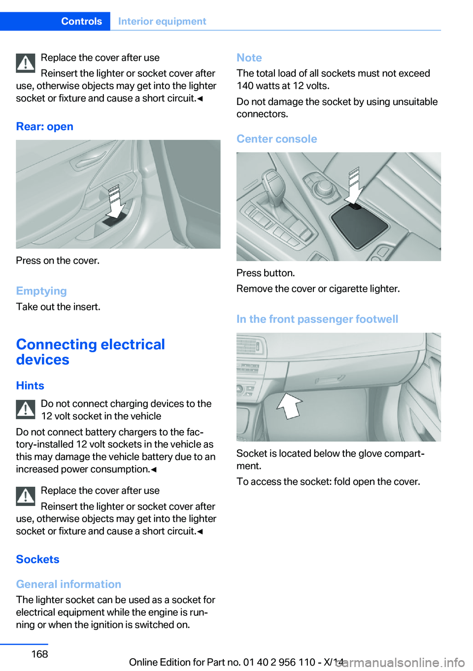 BMW 640I XDRIVE GRAN COUPE 2014  Owners Manual Replace the cover after use
Reinsert the lighter or socket cover after
use, otherwise objects may get into the lighter
socket or fixture and cause a short circuit.◀
Rear: open
Press on the cover.
Em