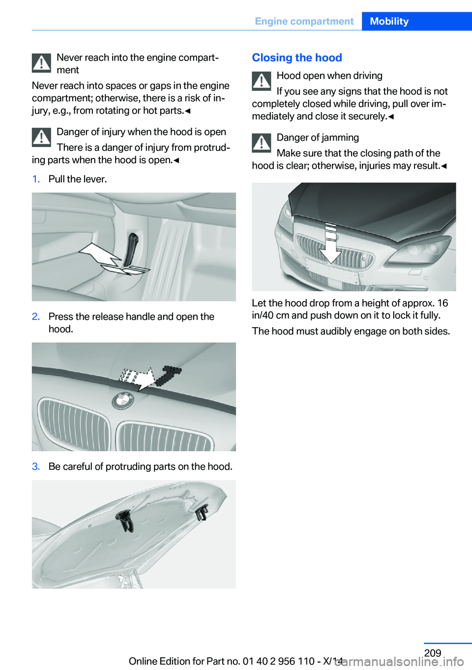 BMW 640I XDRIVE GRAN COUPE 2014  Owners Manual Never reach into the engine compart‐
ment
Never reach into spaces or gaps in the engine
compartment; otherwise, there is a risk of in‐
jury, e.g., from rotating or hot parts.◀
Danger of injury w