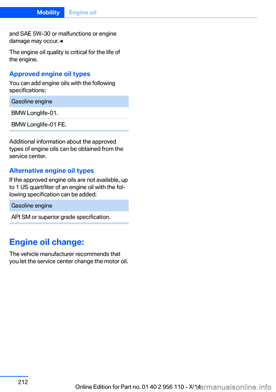 BMW 640I XDRIVE GRAN COUPE 2014  Owners Manual and SAE 5W-30 or malfunctions or engine
damage may occur.◀
The engine oil quality is critical for the life of
the engine.
Approved engine oil types
You can add engine oils with the following
specifi