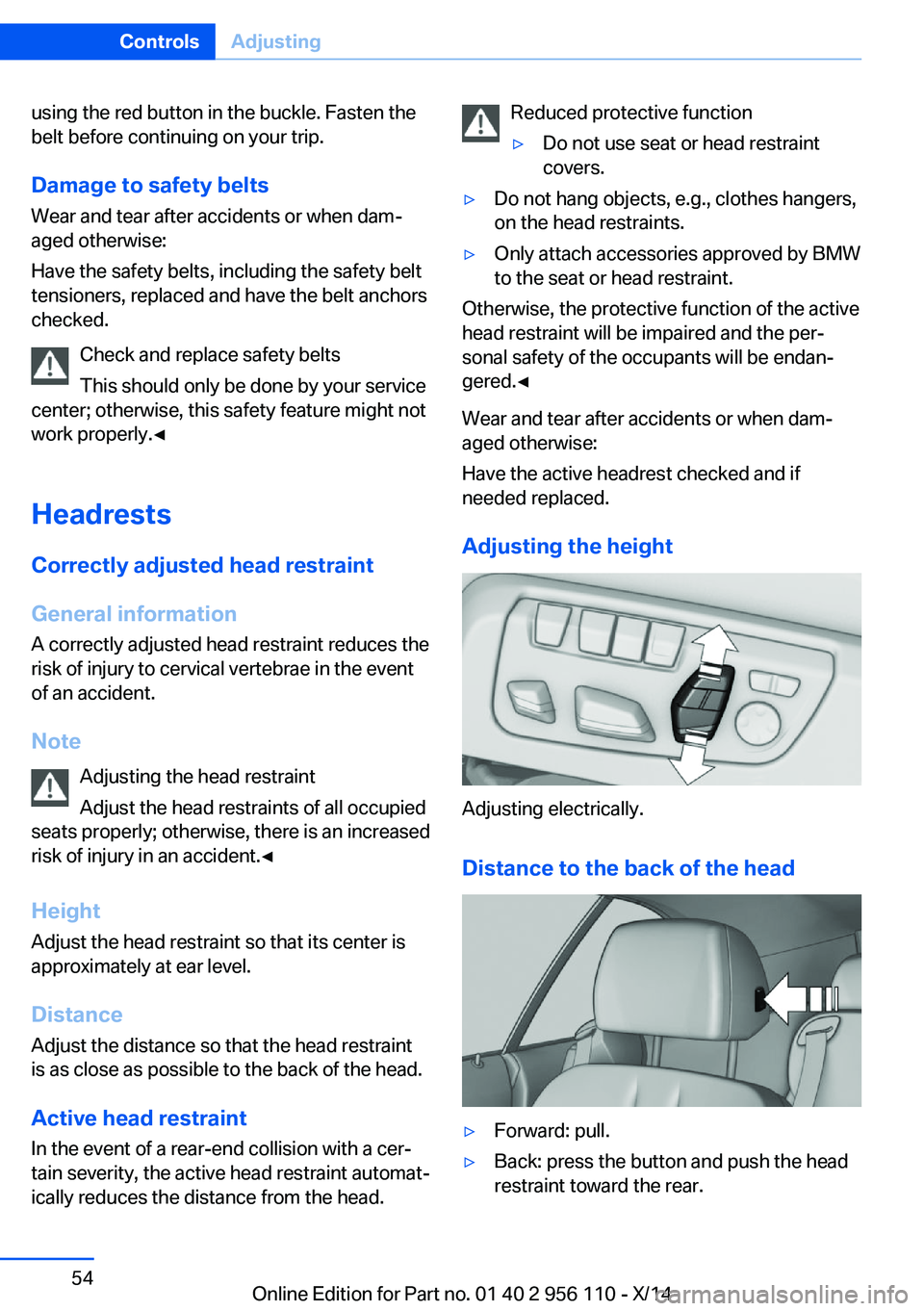 BMW 640I XDRIVE GRAN COUPE 2014  Owners Manual using the red button in the buckle. Fasten the
belt before continuing on your trip.
Damage to safety beltsWear and tear after accidents or when dam‐
aged otherwise:
Have the safety belts, including 