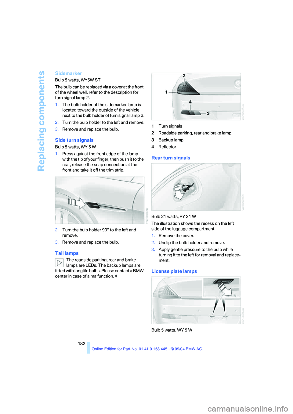 BMW 645CI COUPE&CONVERTIBLE 2005  Owners Manual Replacing components
182
Sidemarker
Bulb 5 watts, WY5W ST
The bulb can be replaced via a cover at the front 
of the wheel well, refer to the description for 
turn signal lamp 2.
1.The bulb holder of t