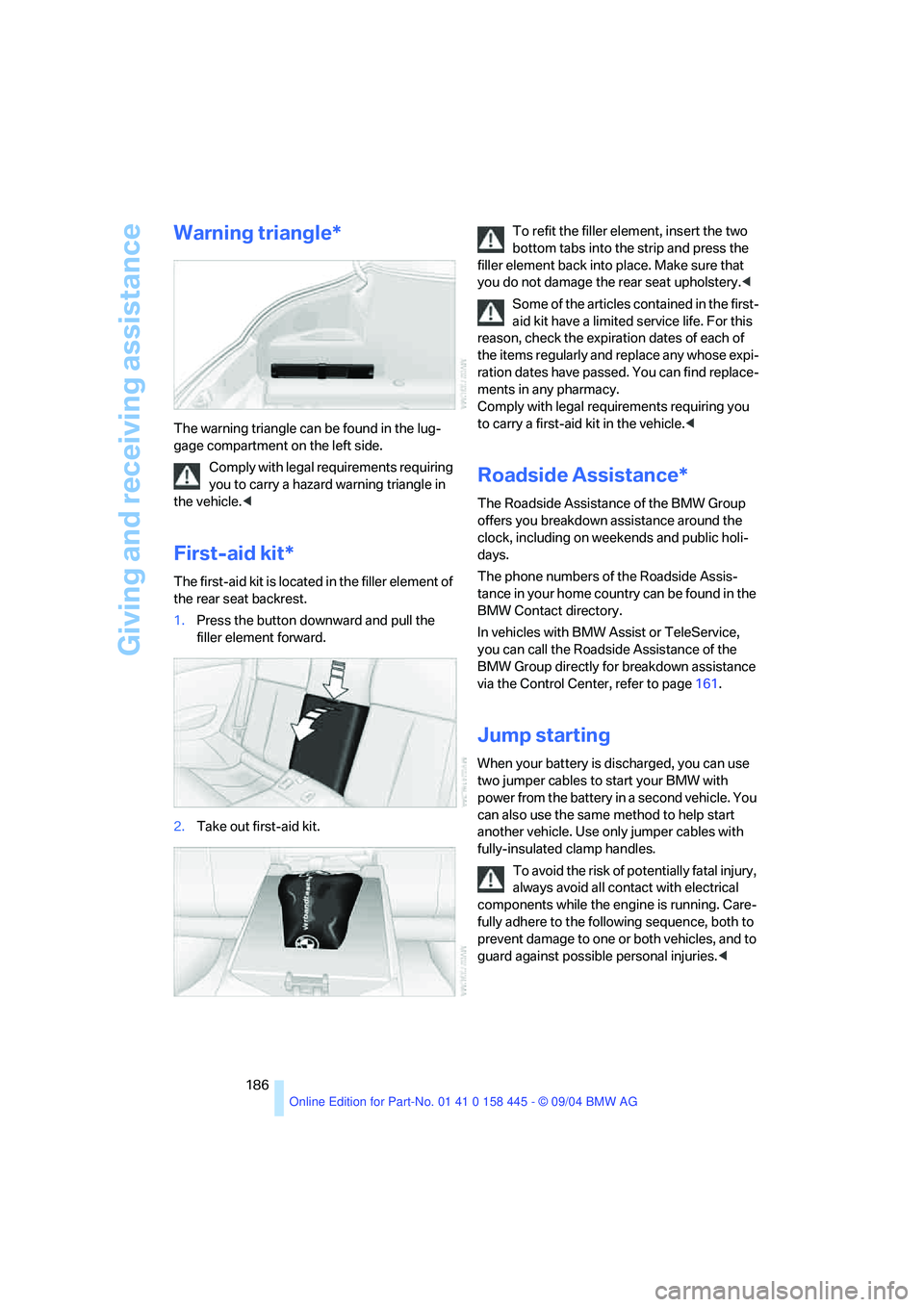 BMW 645CI COUPE&CONVERTIBLE 2005  Owners Manual Giving and receiving assistance
186
Warning triangle*
The warning triangle can be found in the lug-
gage compartment on the left side.
Comply with legal requirements requiring 
you to carry a hazard w