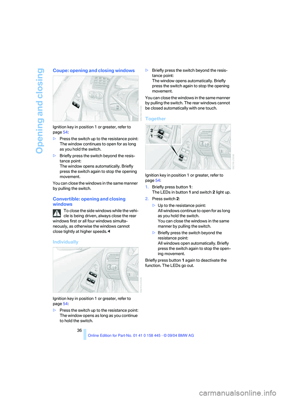 BMW 645CI COUPE&CONVERTIBLE 2005  Owners Manual Opening and closing
36
Coupe: opening and closing windows
Ignition key in position 1 or greater, refer to 
page54:
>Press the switch up to the resistance point:
The window continues to open for as lon