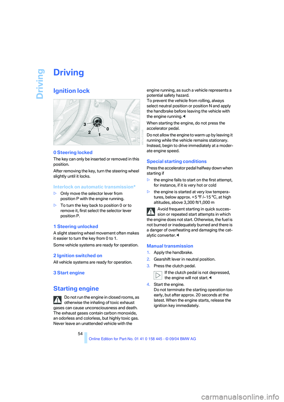 BMW 645CI COUPE&CONVERTIBLE 2005  Owners Manual Driving
54
Driving
Ignition lock
0 Steering locked
The key can only be inserted or removed in this 
position.
After removing the key, turn the steering wheel 
slightly until it locks.
Interlock on aut