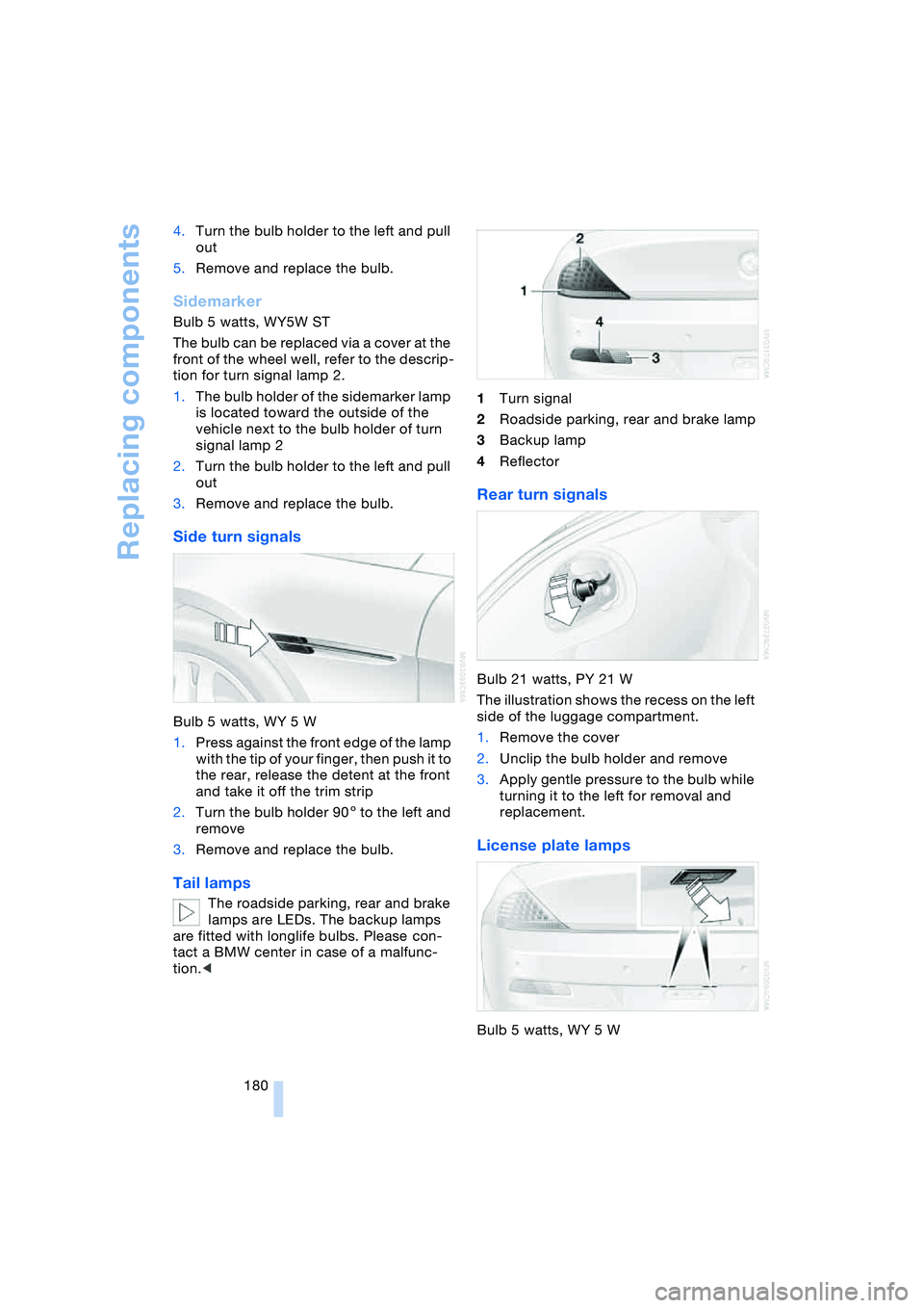 BMW 645CI COUPE&CONVERTIBLE 2004 Owners Manual Replacing components
180 4.Turn the bulb holder to the left and pull
out
5.Remove and replace the bulb.
Sidemarker
Bulb 5 watts, WY5W ST
The bulb can be replaced via a cover at the
front of the whe BMW 645CI COUPE&CONVERTIBLE 2004 Owners Manual Replacing components
180 4.Turn the bulb holder to the left and pull
out
5.Remove and replace the bulb.
Sidemarker
Bulb 5 watts, WY5W ST
The bulb can be replaced via a cover at the
front of the whe