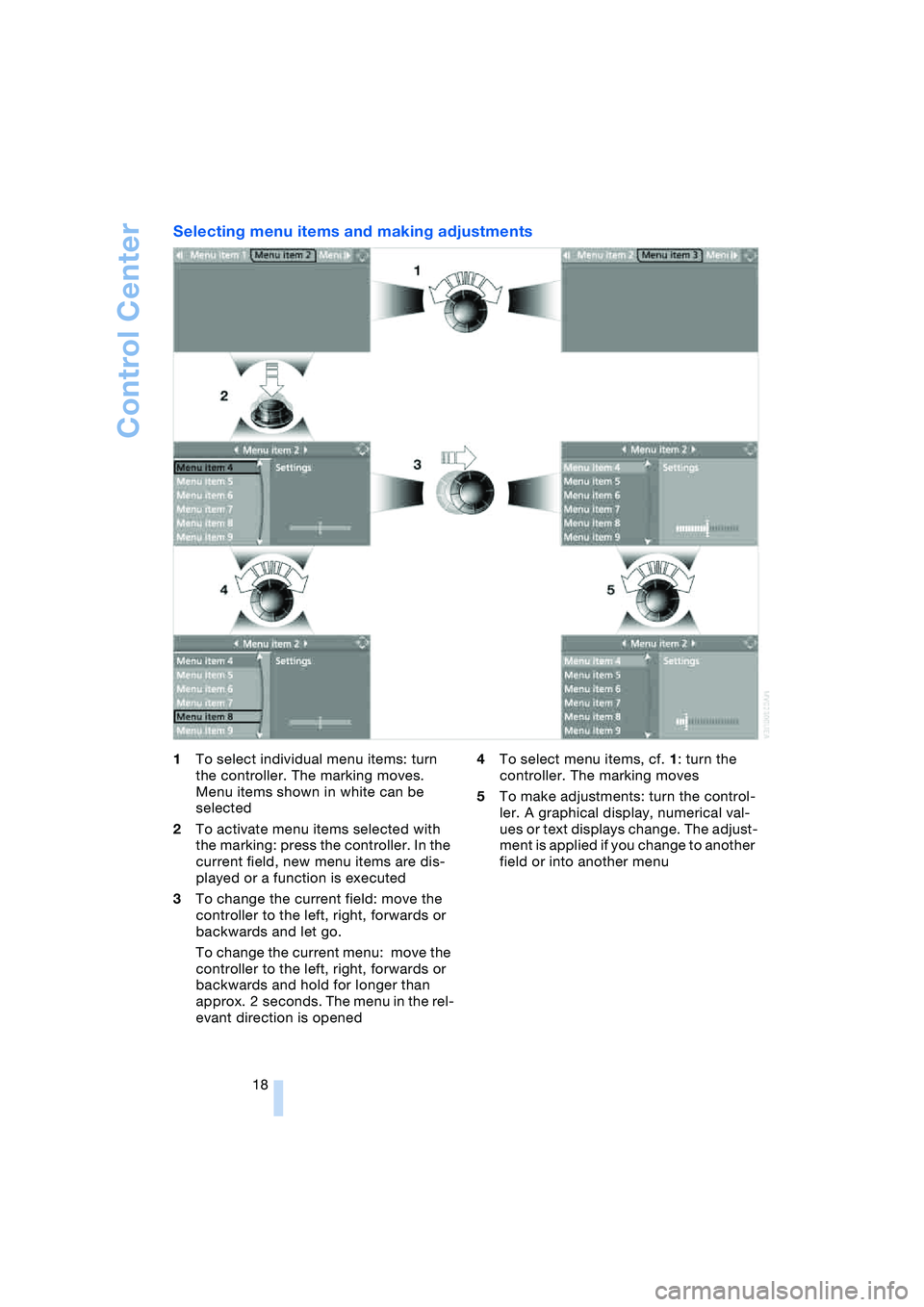 BMW 645CI COUPE&CONVERTIBLE 2004  Owners Manual Control Center
18
Selecting menu items and making adjustments 
1To select individual menu items: turn 
the controller. The marking moves. 
Menu items shown in white can be 
selected
2To activate menu 