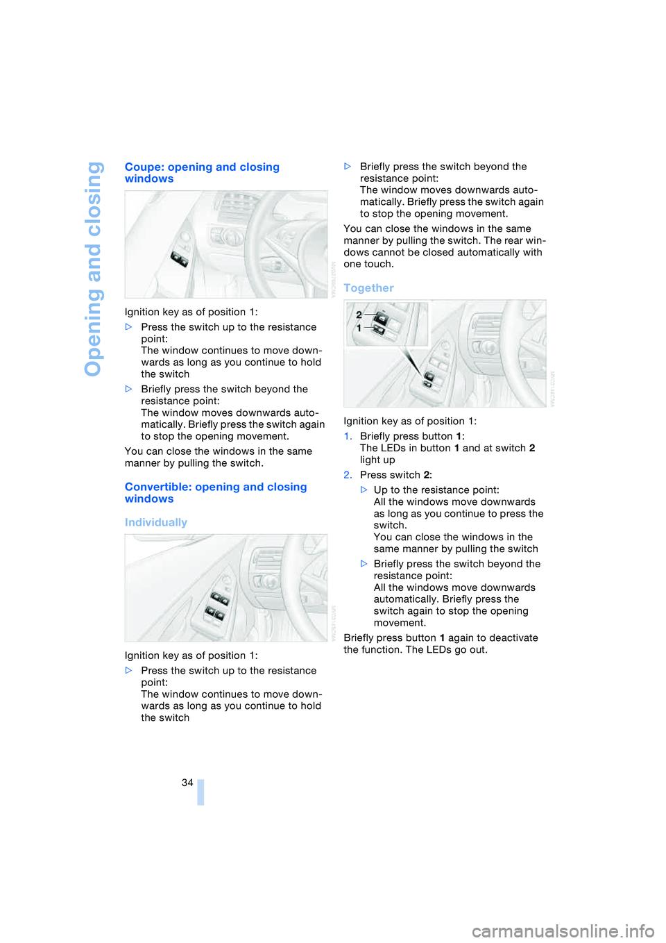 BMW 645CI COUPE&CONVERTIBLE 2004  Owners Manual Opening and closing
34
Coupe: opening and closing 
windows 
Ignition key as of position 1:
>Press the switch up to the resistance 
point:
The window continues to move down-
wards as long as you contin