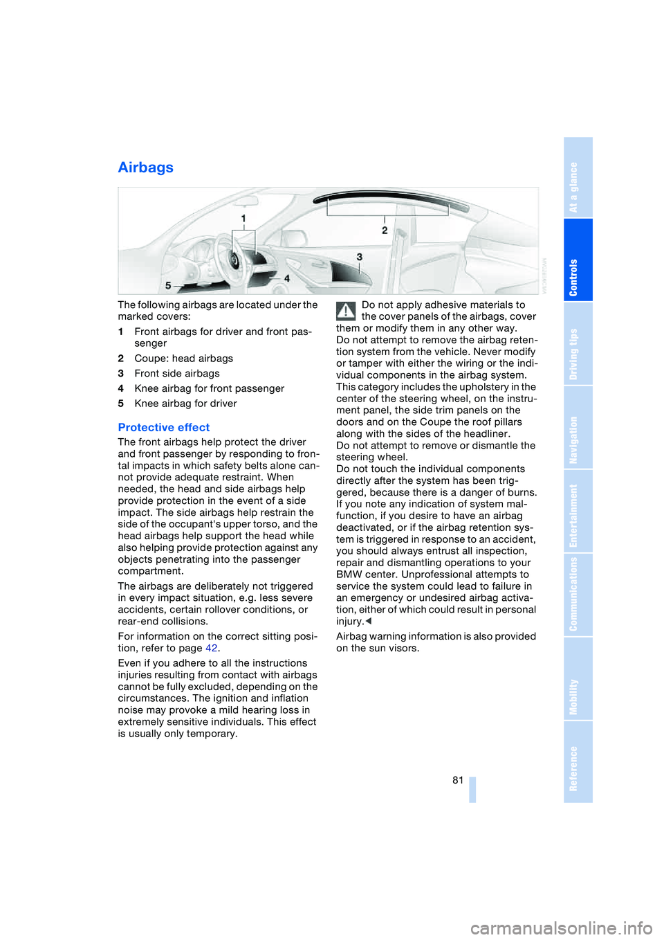 BMW 645CI COUPE&CONVERTIBLE 2004 Owners Manual Controls
81Reference
At a glance
Driving tips
Communications
Navigation
Entertainment
Mobility
Airbags
The following airbags are located under the
marked covers:
1Front airbags for driver and front BMW 645CI COUPE&CONVERTIBLE 2004 Owners Manual Controls
81Reference
At a glance
Driving tips
Communications
Navigation
Entertainment
Mobility
Airbags
The following airbags are located under the
marked covers:
1Front airbags for driver and front