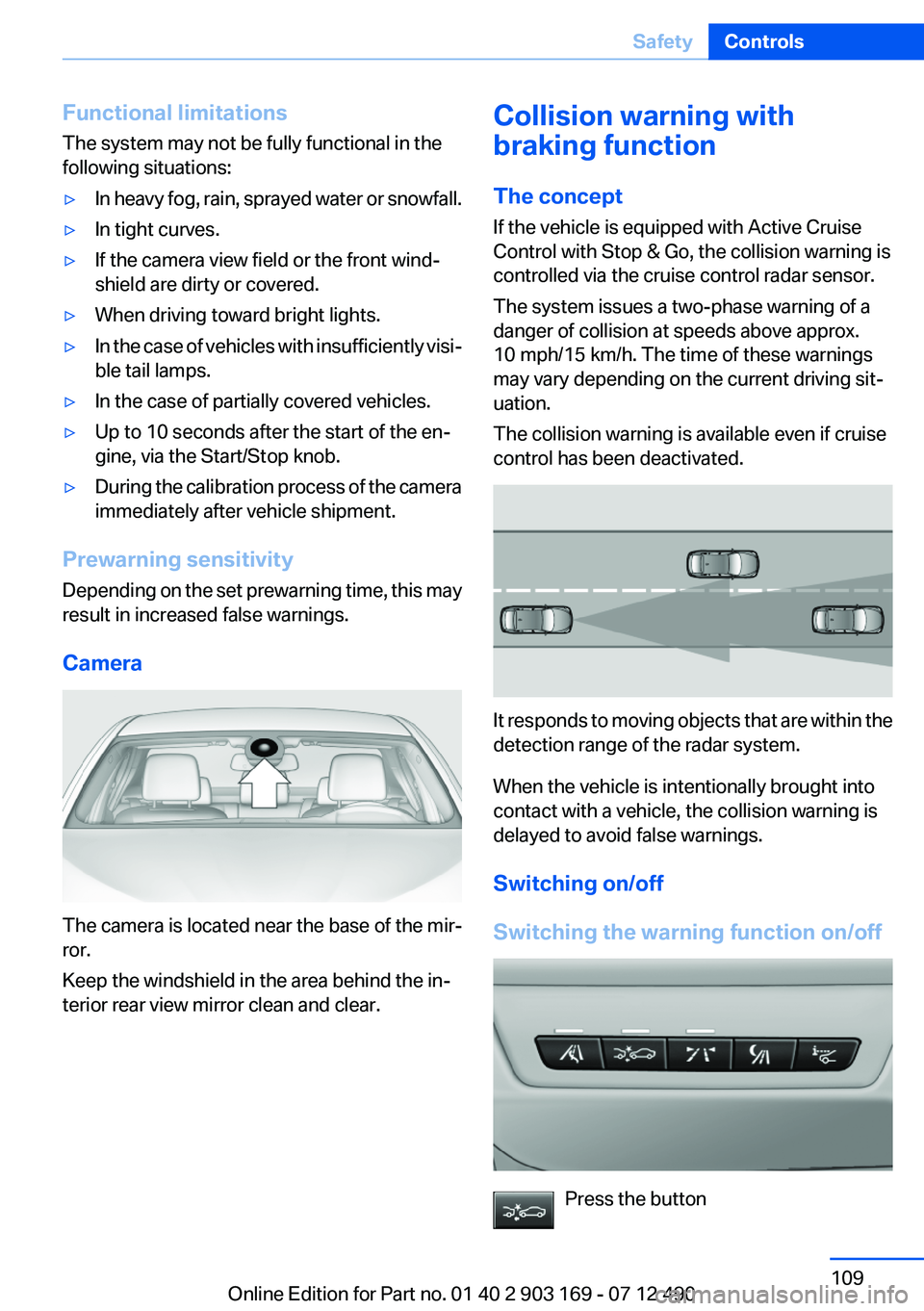 BMW 650I CONVERTIBLE 2013 Owners Manual Functional limitations
The system may not be fully functional in the
following situations:▷In heavy fog, rain, sprayed water or snowfall.▷In tight curves.▷If the camera view field or the front w BMW 650I CONVERTIBLE 2013 Owners Manual Functional limitations
The system may not be fully functional in the
following situations:▷In heavy fog, rain, sprayed water or snowfall.▷In tight curves.▷If the camera view field or the front w