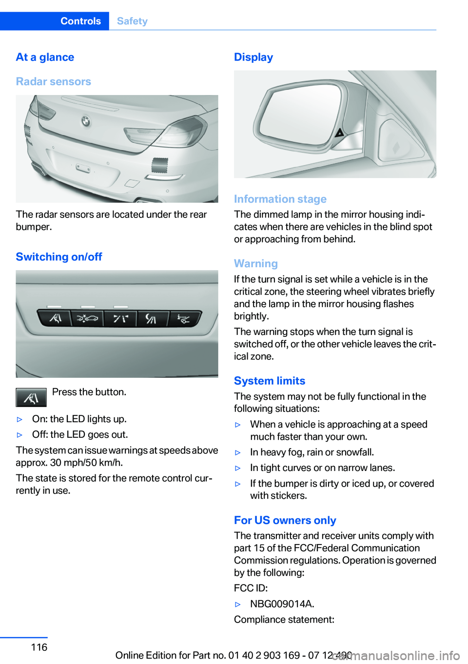 BMW 650I CONVERTIBLE 2013 Owners Manual At a glance
Radar sensors
The radar sensors are located under the rear
bumper.
Switching on/off
Press the button.
▷On: the LED lights up.▷Off: the LED goes out.
The system can issue warnings at sp BMW 650I CONVERTIBLE 2013 Owners Manual At a glance
Radar sensors
The radar sensors are located under the rear
bumper.
Switching on/off
Press the button.
▷On: the LED lights up.▷Off: the LED goes out.
The system can issue warnings at sp