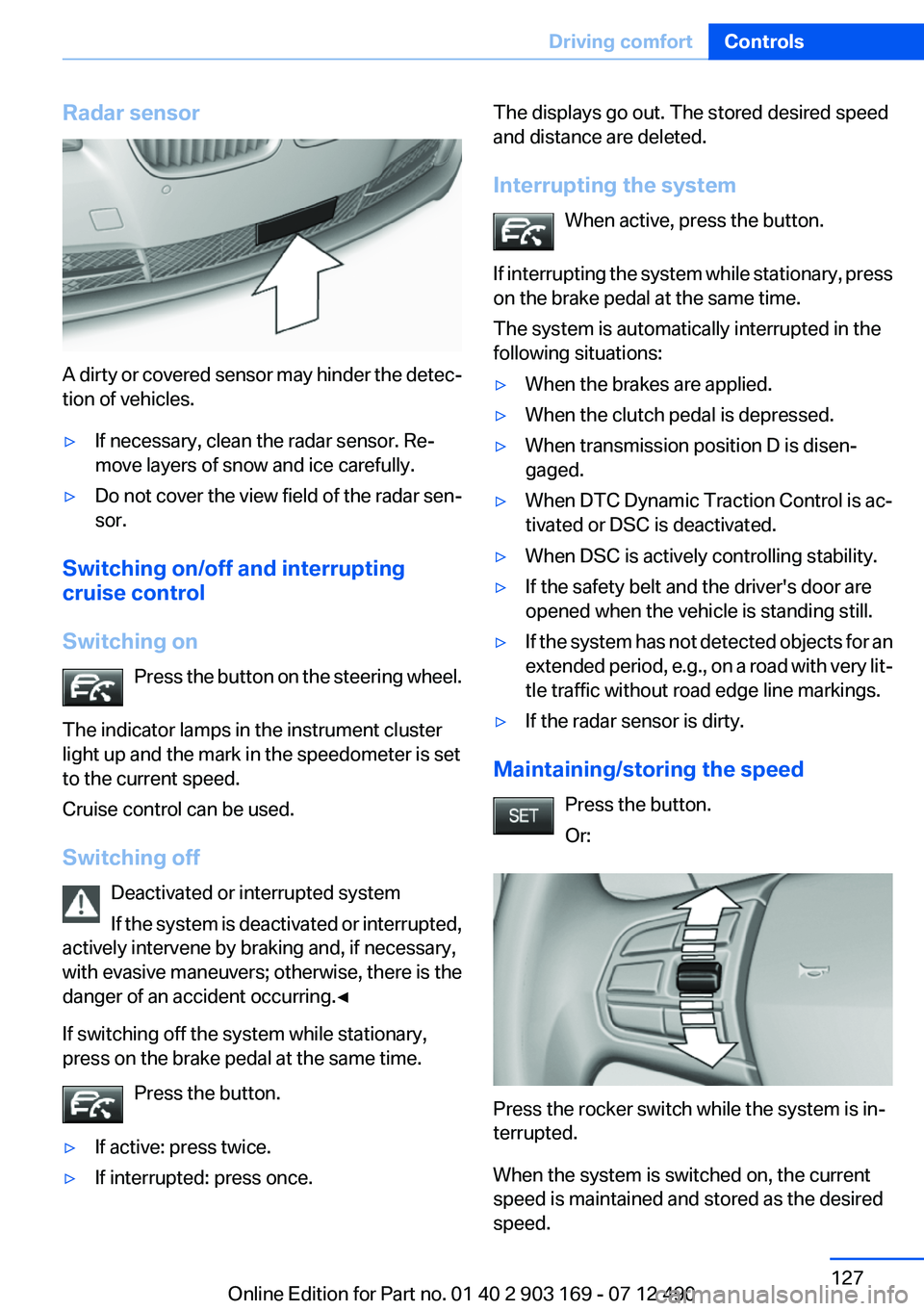 BMW 650I CONVERTIBLE 2013 Owners Manual Radar sensor
A dirty or covered sensor may hinder the detec‐
tion of vehicles.
▷If necessary, clean the radar sensor. Re‐
move layers of snow and ice carefully.▷Do not cover the view field of BMW 650I CONVERTIBLE 2013 Owners Manual Radar sensor
A dirty or covered sensor may hinder the detec‐
tion of vehicles.
▷If necessary, clean the radar sensor. Re‐
move layers of snow and ice carefully.▷Do not cover the view field of