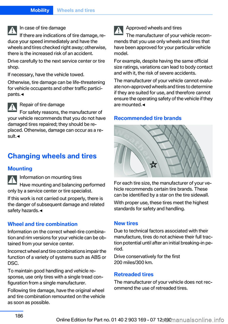 BMW 650I CONVERTIBLE 2013 Owners Manual In case of tire damage
If there are indications of tire damage, re‐
duce your speed immediately and have the
wheels and tires checked right away; otherwise,
there is the increased risk of an acciden BMW 650I CONVERTIBLE 2013 Owners Manual In case of tire damage
If there are indications of tire damage, re‐
duce your speed immediately and have the
wheels and tires checked right away; otherwise,
there is the increased risk of an acciden