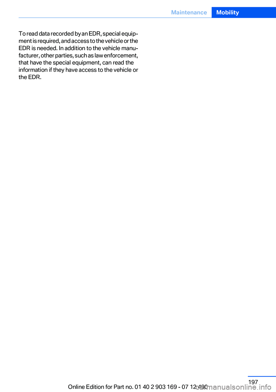BMW 650I CONVERTIBLE 2013  Owners Manual To read data recorded by an EDR, special equip‐
ment is required, and access to the vehicle or the
EDR is needed. In addition to the vehicle manu‐
facturer, other parties, such as law enforcement,