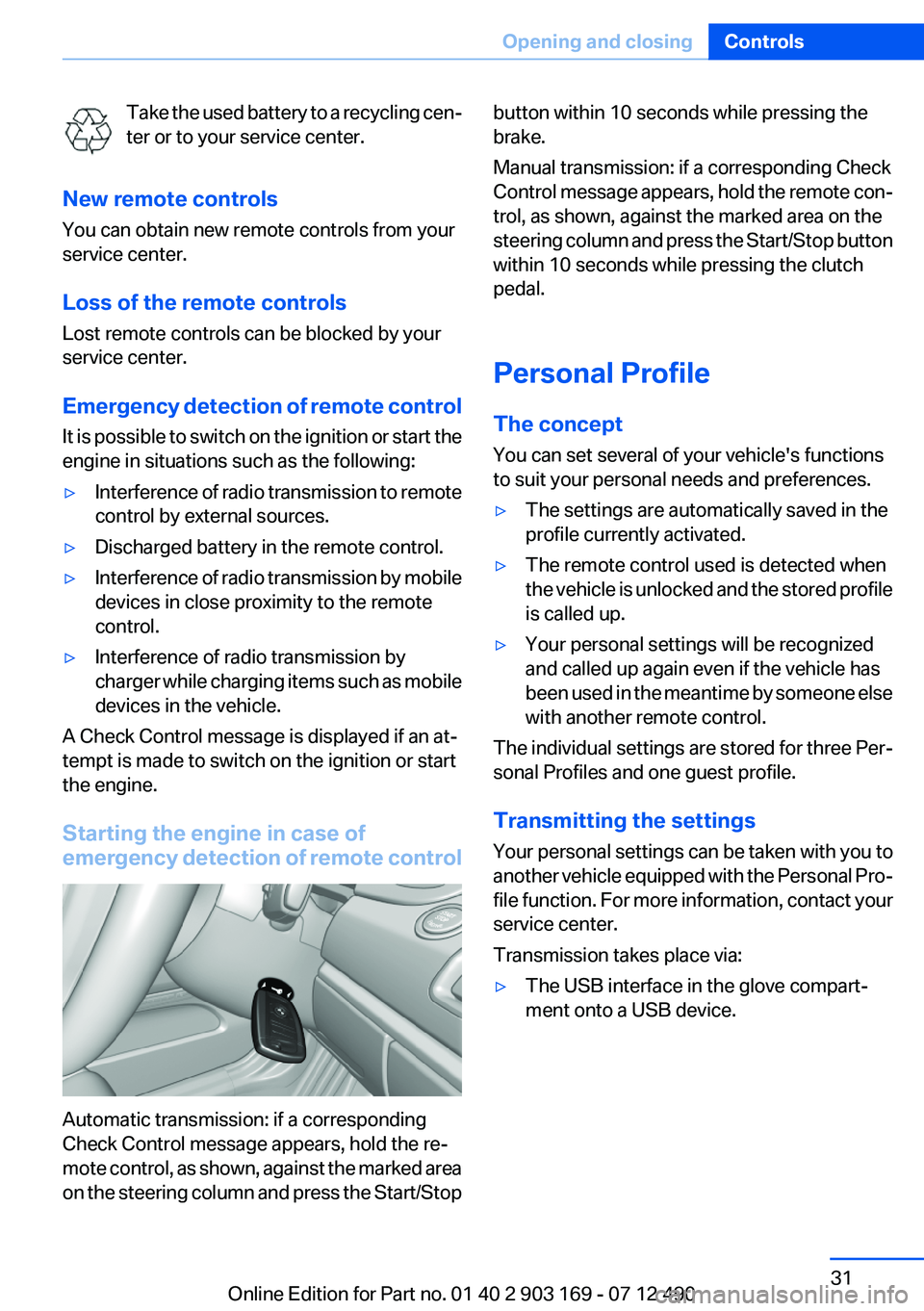BMW 650I CONVERTIBLE 2013 Owners Manual Take the used battery to a recycling cen‐
ter or to your service center.
New remote controls
You can obtain new remote controls from your
service center.
Loss of the remote controls
Lost remote cont BMW 650I CONVERTIBLE 2013 Owners Manual Take the used battery to a recycling cen‐
ter or to your service center.
New remote controls
You can obtain new remote controls from your
service center.
Loss of the remote controls
Lost remote cont