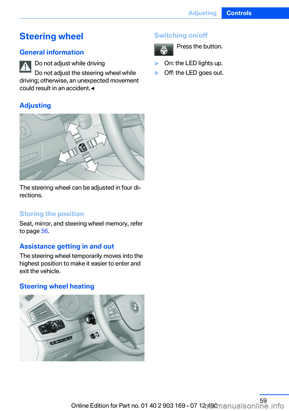 BMW 650I CONVERTIBLE 2013  Owners Manual Steering wheel
General information Do not adjust while driving
Do not adjust the steering wheel while
driving; otherwise, an unexpected movement
could result in an accident.◀
Adjusting
The steering 