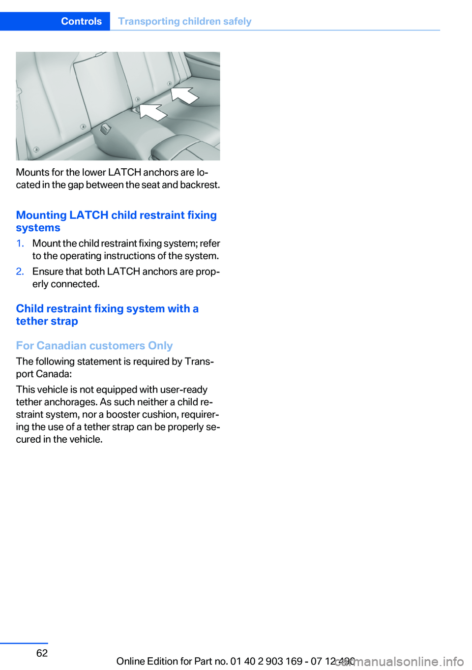 BMW 650I CONVERTIBLE 2013  Owners Manual Mounts for the lower LATCH anchors are lo‐
cated in the gap between the seat and backrest.
Mounting LATCH child restraint fixing
systems
1.Mount the child restraint fixing system; refer
to the opera
