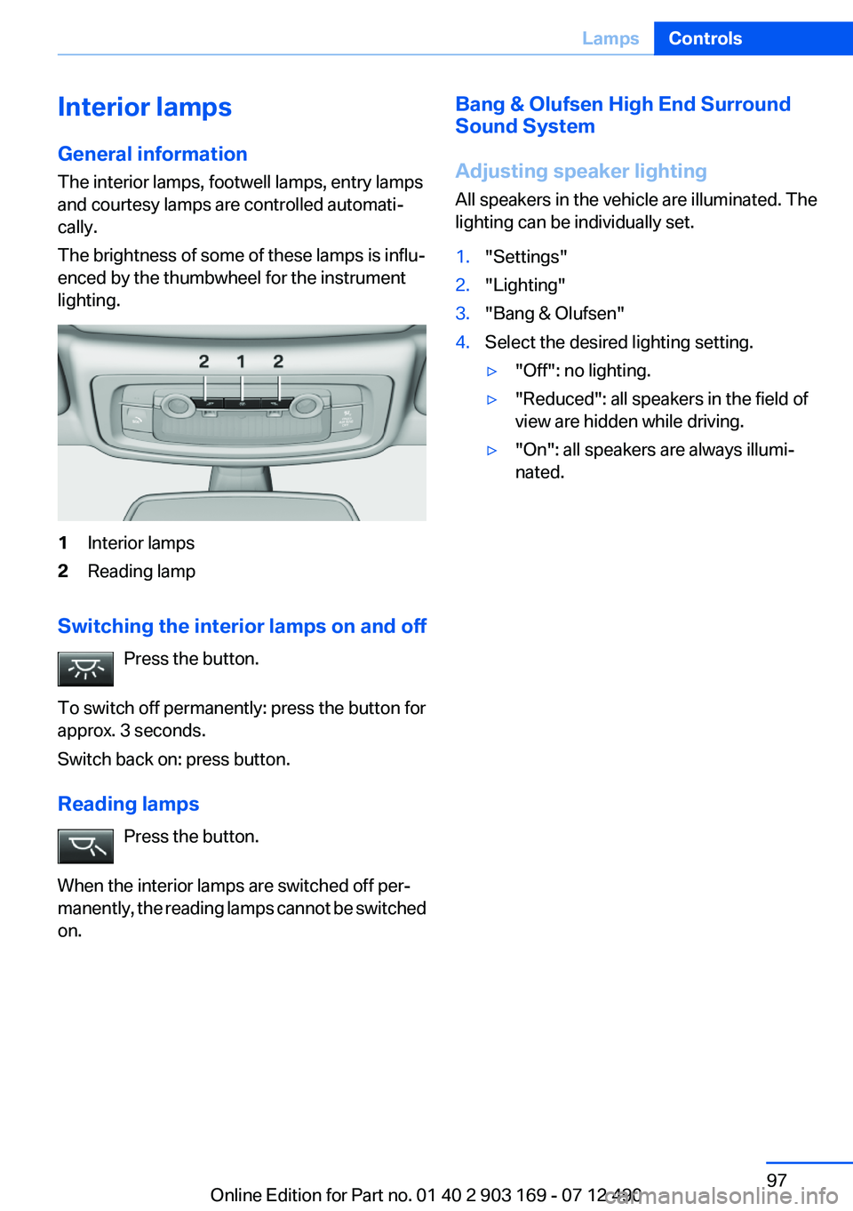 BMW 650I CONVERTIBLE 2013 Owners Manual Interior lamps
General information
The interior lamps, footwell lamps, entry lamps
and courtesy lamps are controlled automati‐
cally.
The brightness of some of these lamps is influ‐
enced by the t BMW 650I CONVERTIBLE 2013 Owners Manual Interior lamps
General information
The interior lamps, footwell lamps, entry lamps
and courtesy lamps are controlled automati‐
cally.
The brightness of some of these lamps is influ‐
enced by the t