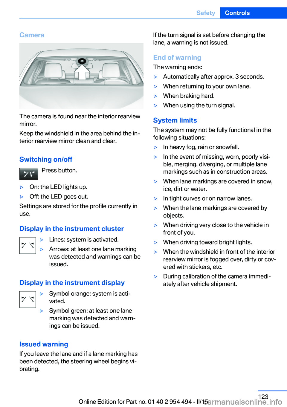 BMW 650I COUPE 2015  Owners Manual Camera
The camera is found near the interior rearview
mirror.
Keep the windshield in the area behind the in‐
terior rearview mirror clean and clear.
Switching on/off Press button.
▷On: the LED lig