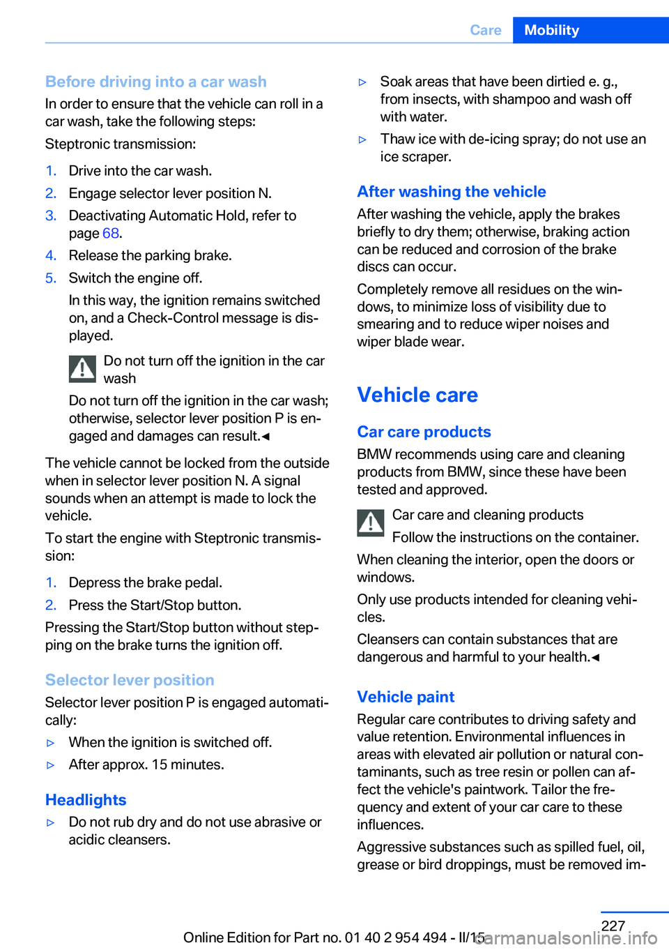 BMW 650I COUPE 2015 Owners Manual Before driving into a car wash
In order to ensure that the vehicle can roll in a
car wash, take the following steps:
Steptronic transmission:1.Drive into the car wash.2.Engage selector lever position BMW 650I COUPE 2015 Owners Manual Before driving into a car wash
In order to ensure that the vehicle can roll in a
car wash, take the following steps:
Steptronic transmission:1.Drive into the car wash.2.Engage selector lever position