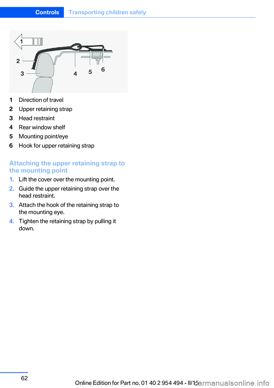 BMW 650I COUPE 2015  Owners Manual 1Direction of travel2Upper retaining strap3Head restraint4Rear window shelf5Mounting point/eye6Hook for upper retaining strap
Attaching the upper retaining strap to
the mounting point
1.Lift the cover
