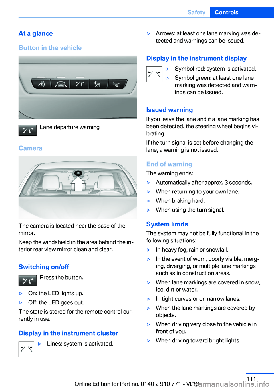 BMW 650I COUPE 2014  Owners Manual At a glance
Button in the vehicle
Lane departure warning
Camera
The camera is located near the base of the
mirror.
Keep the windshield in the area behind the in‐
terior rear view mirror clean and cl