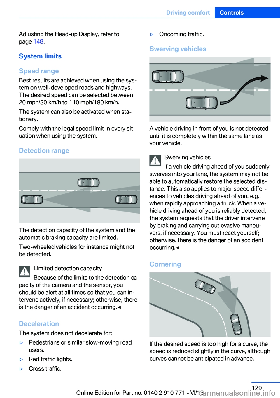 BMW 650I COUPE 2014  Owners Manual Adjusting the Head-up Display, refer to
page  148.
System limits
Speed range Best results are achieved when using the sys‐
tem on well-developed roads and highways.
The desired speed can be selected