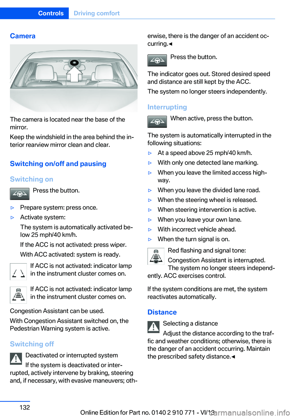 BMW 650I COUPE 2014  Owners Manual Camera
The camera is located near the base of the
mirror.
Keep the windshield in the area behind the in‐
terior rearview mirror clean and clear.
Switching on/off and pausingSwitching on Press the bu