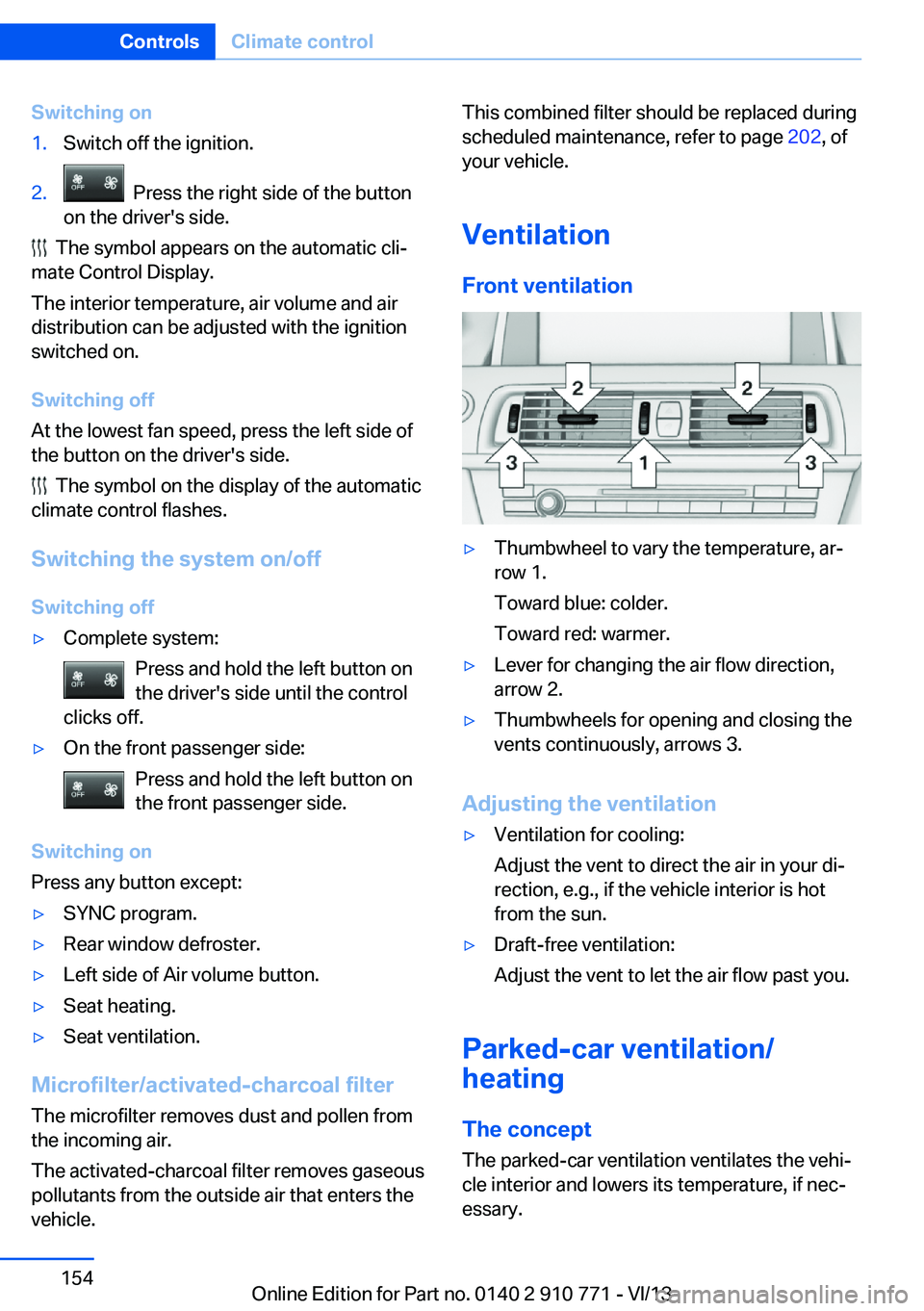BMW 650I COUPE 2014  Owners Manual Switching on1.Switch off the ignition.2.  Press the right side of the button
on the driver's side.
  The symbol appears on the automatic cli‐
mate Control Display.
The interior temperature, air 