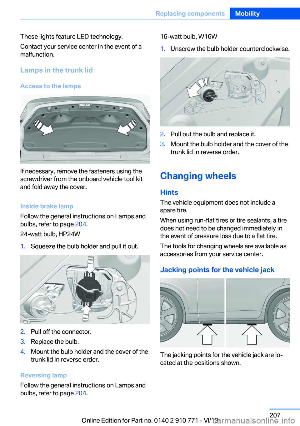 BMW 650I COUPE 2014  Owners Manual These lights feature LED technology.
Contact your service center in the event of a
malfunction.
Lamps in the trunk lidAccess to the lamps
If necessary, remove the fasteners using the
screwdriver from 
