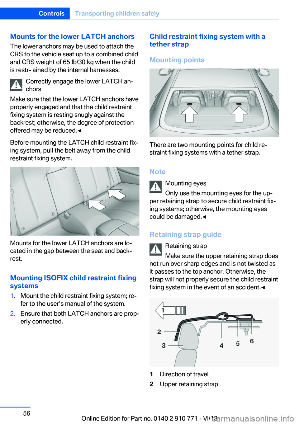 BMW 650I COUPE 2014  Owners Manual Mounts for the lower LATCH anchorsThe lower anchors may be used to attach the
CRS to the vehicle seat up to a combined child
and CRS weight of 65 lb/30 kg when the child
is restr- ained by the interna