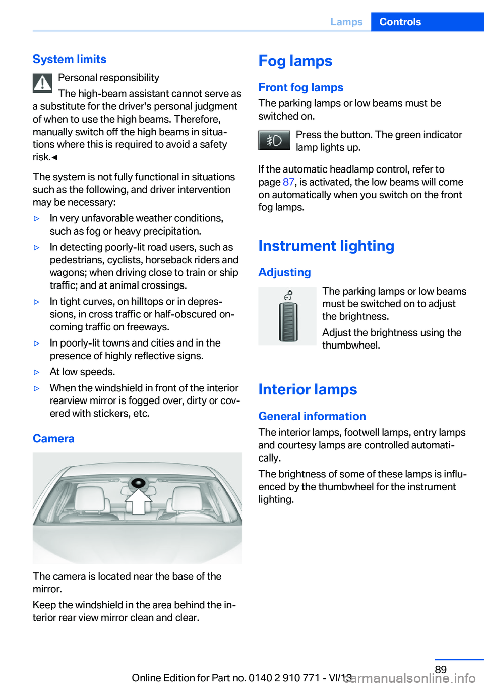 BMW 650I COUPE 2014  Owners Manual System limitsPersonal responsibility
The high-beam assistant cannot serve as
a substitute for the driver's personal judgment
of when to use the high beams. Therefore,
manually switch off the high 