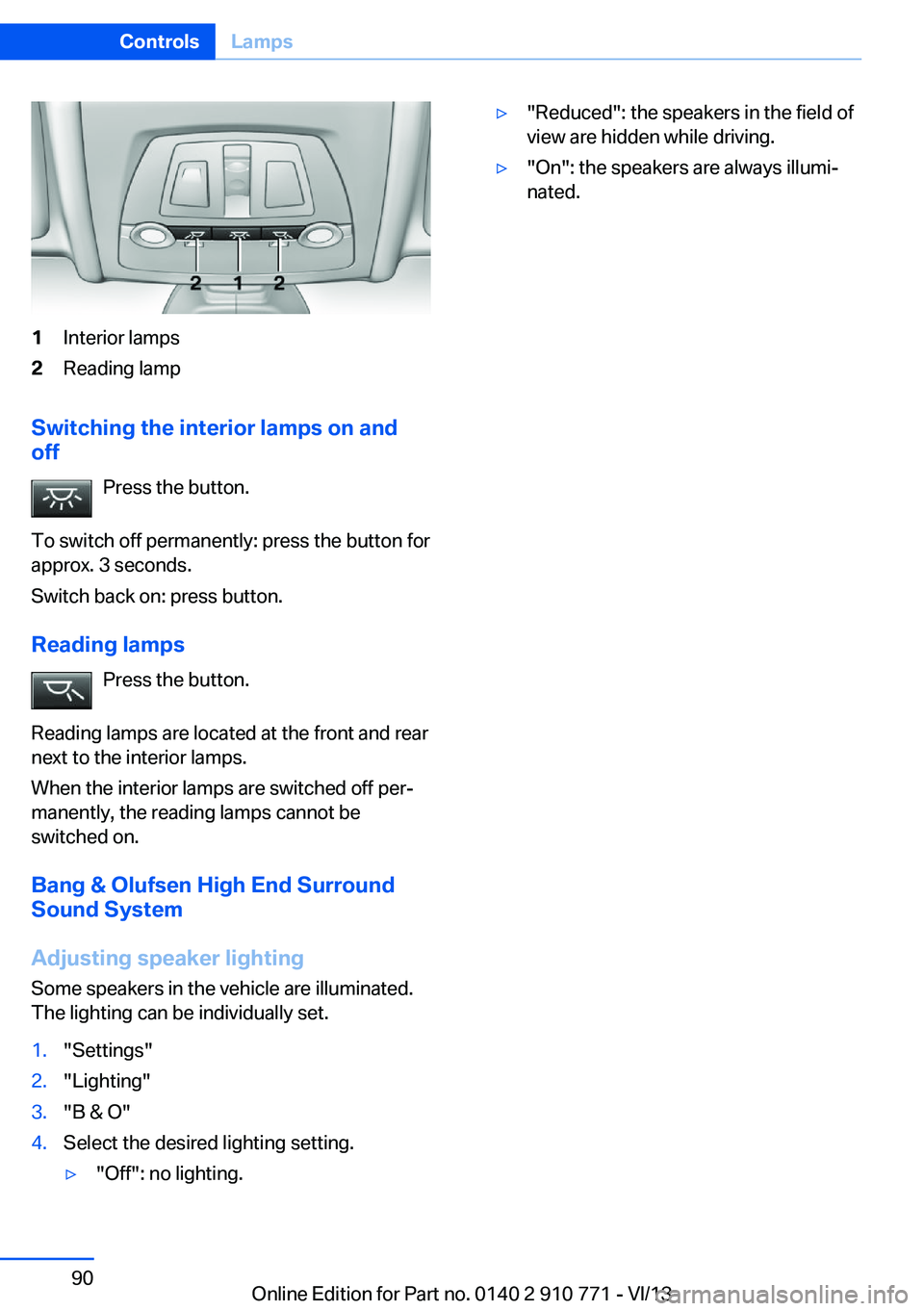 BMW 650I COUPE 2014  Owners Manual 1Interior lamps2Reading lamp
Switching the interior lamps on and
off
Press the button.
To switch off permanently: press the button for
approx. 3 seconds.
Switch back on: press button.
Reading lamps Pr