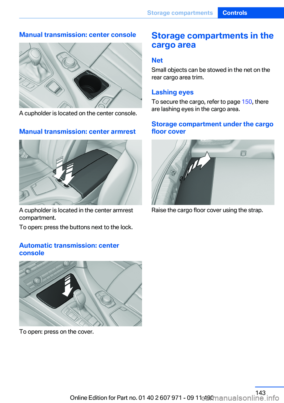 BMW 650I COUPE 2012  Owners Manual Manual transmission: center console
A cupholder is located on the center console.
Manual transmission: center armrest
A cupholder is located in the center armrest
compartment.
To open: press the butto