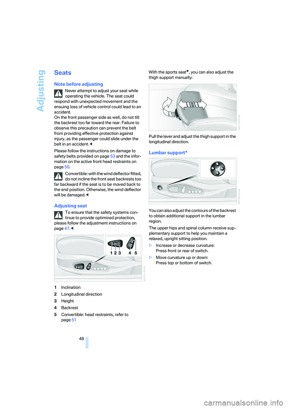 BMW 650I COUPE&CONVERTIBLE 2008  Owners Manual Adjusting
48
Seats
Note before adjusting
Never attempt to adjust your seat while 
operating the vehicle. The seat could 
respond with unexpected movement and the 
ensuing loss of vehicle control could