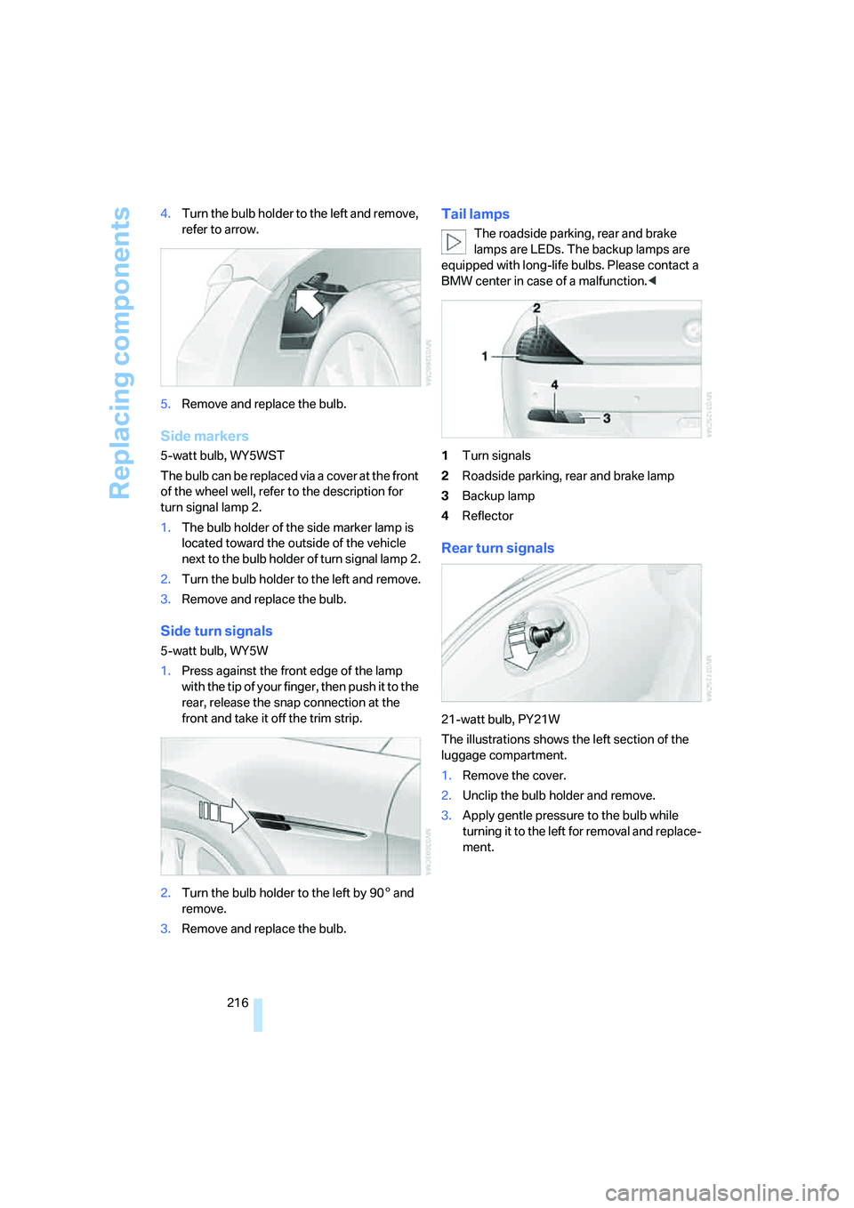 BMW 650I COUPE&CONVERTIBLE 2007  Owners Manual Replacing components
216 4.Turn the bulb holder to the left and remove, 
refer to arrow.
5.Remove and replace the bulb.
Side markers
5-watt bulb, WY5WST
The bulb can be replaced via a cover at the fro