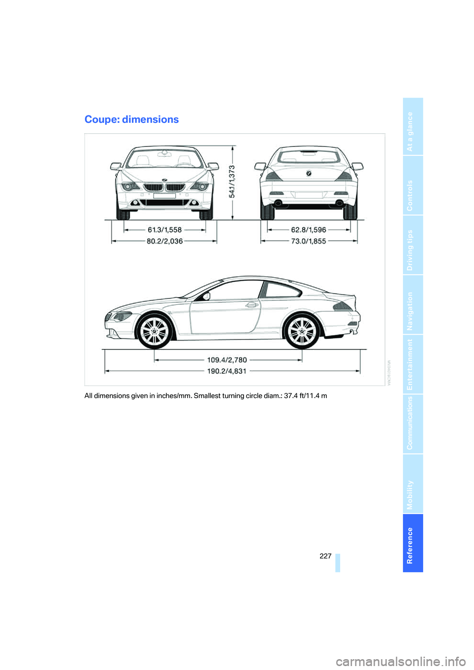 BMW 650I COUPE&CONVERTIBLE 2007  Owners Manual Reference 227
At a glance
Controls
Driving tips
Communications
Navigation
Entertainment
Mobility
Coupe: dimensions
All dimensions given in inches/mm. Smallest turning circle diam.: 37.4 ft/11.4 m 