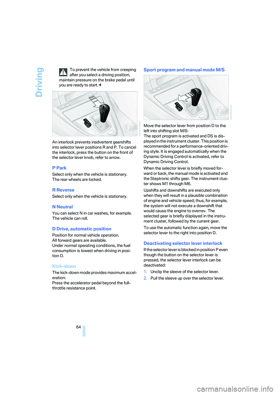 BMW 650I COUPE&CONVERTIBLE 2007  Owners Manual Driving
64 To prevent the vehicle from creeping 
after you select a driving position, 
maintain pressure on the brake pedal until 
you are ready to start.<
An interlock prevents inadvertent gearshifts