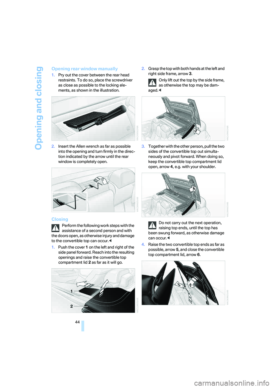 BMW 650I COUPE&CONVERTIBLE 2006  Owners Manual Opening and closing
44
Opening rear window manually
1.Pry out the cover between the rear head 
restraints. To do so, place the screwdriver 
as close as possible to the locking ele-
ments, as shown in 