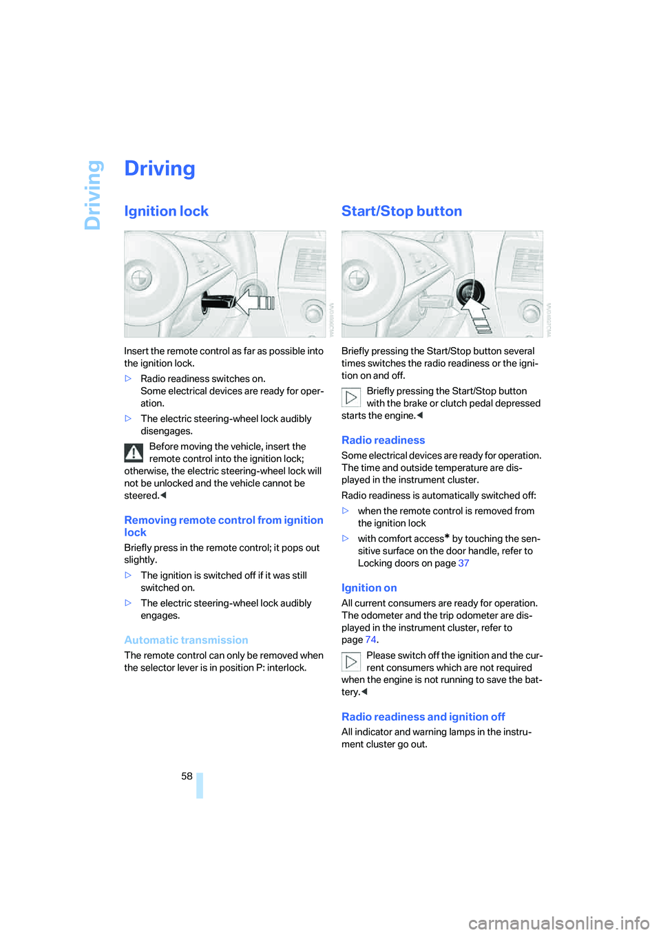 BMW 650I COUPE&CONVERTIBLE 2006  Owners Manual Driving
58
Driving
Ignition lock
Insert the remote control as far as possible into 
the ignition lock.
>Radio readiness switches on.
Some electrical devices are ready for oper-
ation.
>The electric st