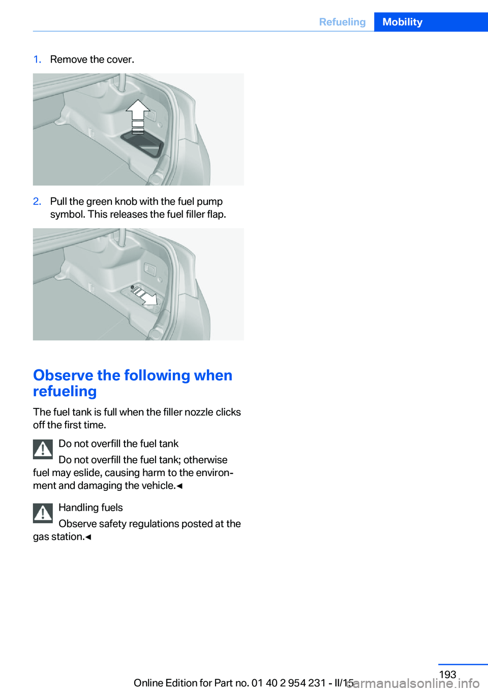 BMW 650I GRAN COUPE 2015  Owners Manual 1.Remove the cover.2.Pull the green knob with the fuel pump
symbol. This releases the fuel filler flap.
Observe the following when
refueling
The fuel tank is full when the filler nozzle clicks
off the