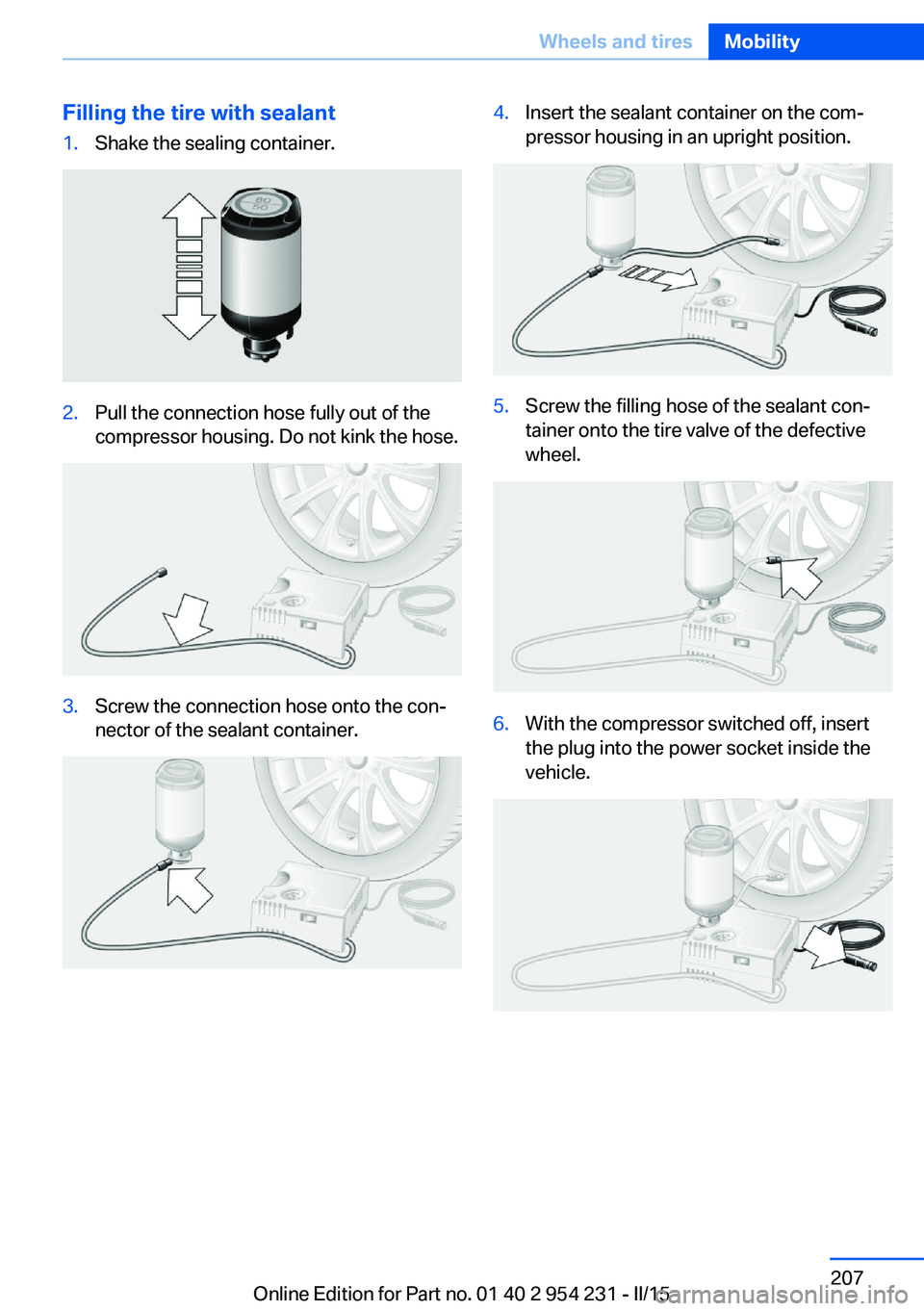 BMW 650I GRAN COUPE 2015  Owners Manual Filling the tire with sealant1.Shake the sealing container.2.Pull the connection hose fully out of the
compressor housing. Do not kink the hose.3.Screw the connection hose onto the con‐
nector of th