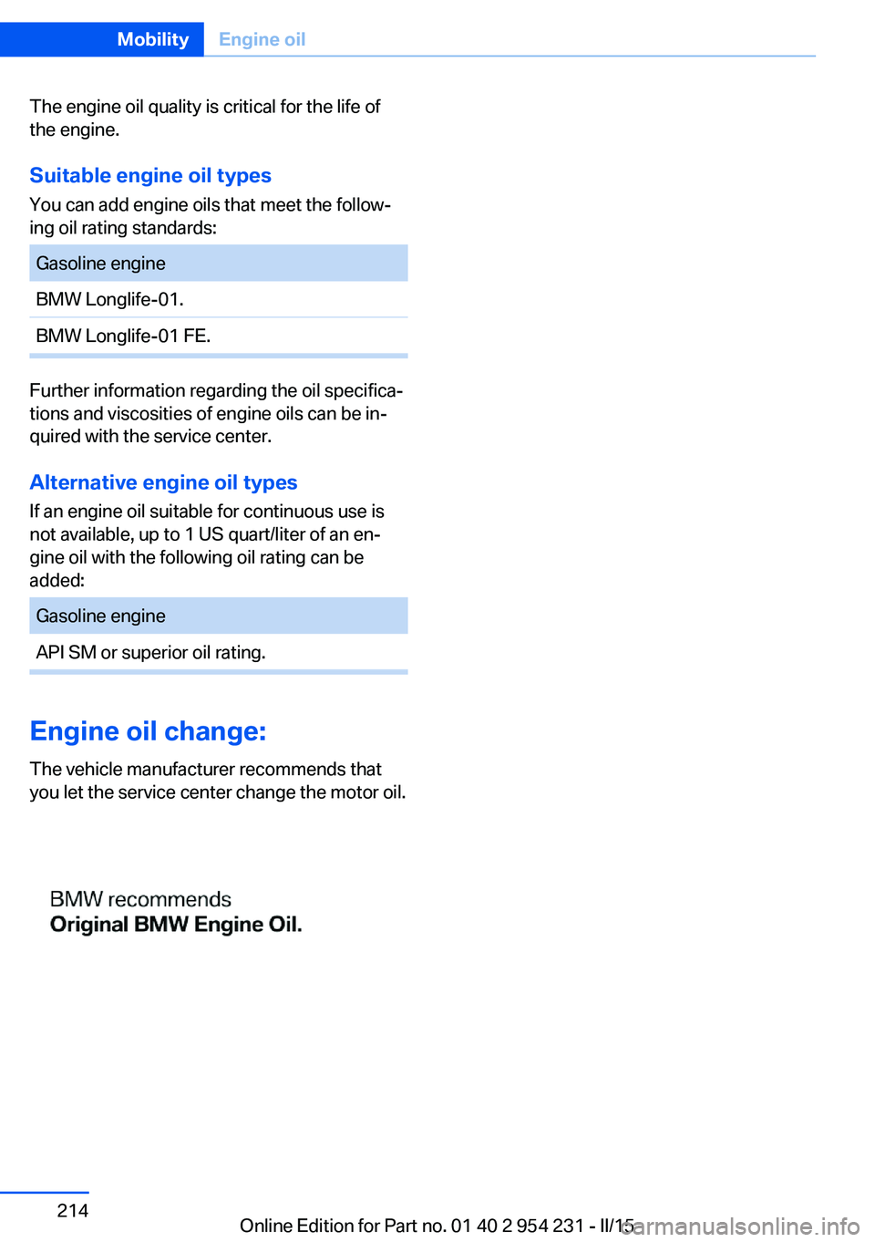 BMW 650I GRAN COUPE 2015  Owners Manual The engine oil quality is critical for the life of
the engine.
Suitable engine oil types
You can add engine oils that meet the follow‐
ing oil rating standards:Gasoline engineBMW Longlife-01.BMW Lon