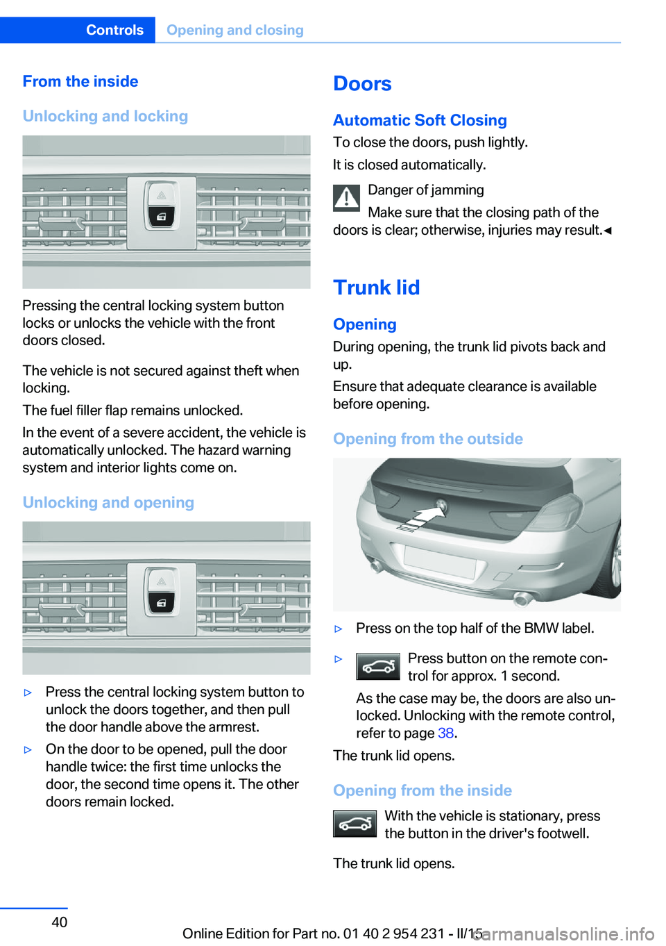 BMW 650I GRAN COUPE 2015 Owners Manual From the inside
Unlocking and locking
Pressing the central locking system button
locks or unlocks the vehicle with the front
doors closed.
The vehicle is not secured against theft when
locking.
The fu BMW 650I GRAN COUPE 2015 Owners Manual From the inside
Unlocking and locking
Pressing the central locking system button
locks or unlocks the vehicle with the front
doors closed.
The vehicle is not secured against theft when
locking.
The fu