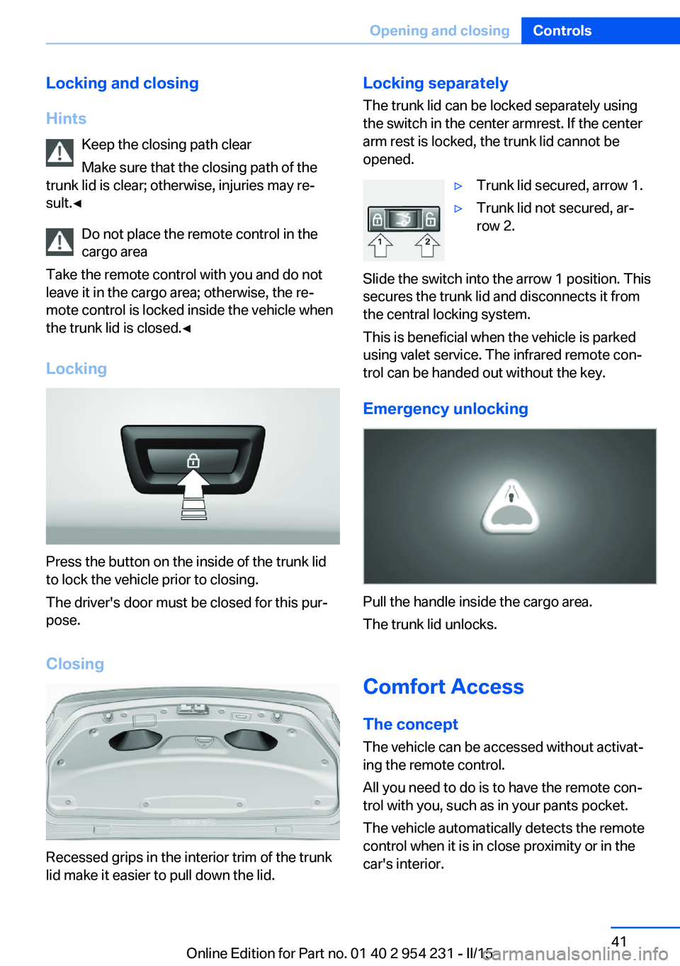BMW 650I GRAN COUPE 2015 Owners Manual Locking and closing
Hints Keep the closing path clear
Make sure that the closing path of the
trunk lid is clear; otherwise, injuries may re‐
sult.◀
Do not place the remote control in the
cargo are BMW 650I GRAN COUPE 2015 Owners Manual Locking and closing
Hints Keep the closing path clear
Make sure that the closing path of the
trunk lid is clear; otherwise, injuries may re‐
sult.◀
Do not place the remote control in the
cargo are