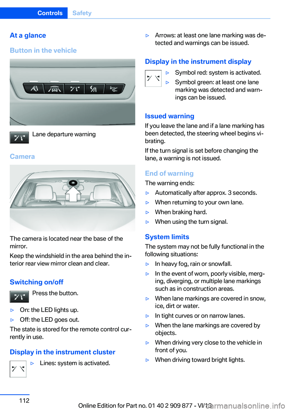 BMW 650I GRAN COUPE 2014 Owners Manual At a glance
Button in the vehicle
Lane departure warning
Camera
The camera is located near the base of the
mirror.
Keep the windshield in the area behind the in‐
terior rear view mirror clean and cl BMW 650I GRAN COUPE 2014 Owners Manual At a glance
Button in the vehicle
Lane departure warning
Camera
The camera is located near the base of the
mirror.
Keep the windshield in the area behind the in‐
terior rear view mirror clean and cl