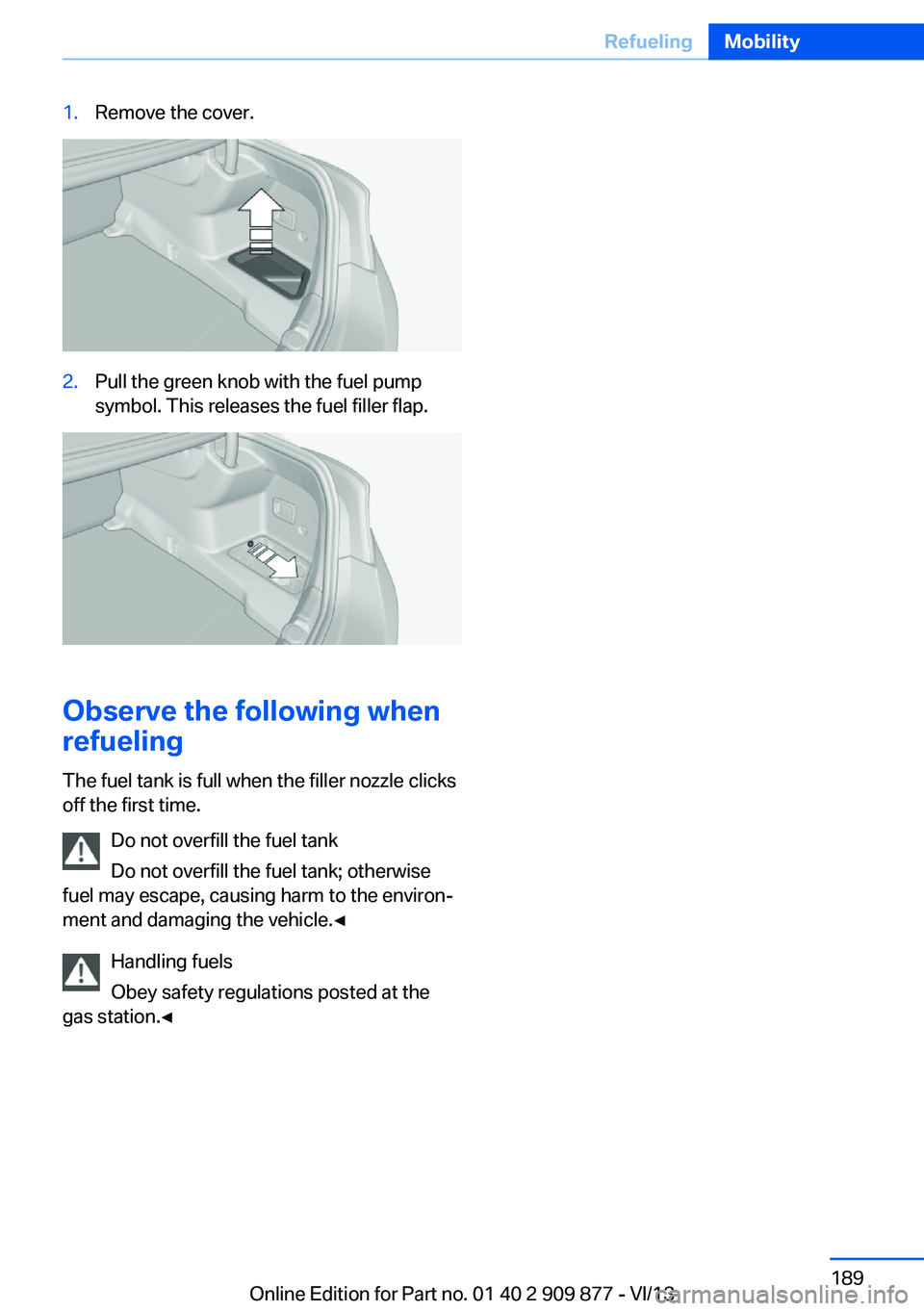 BMW 650I GRAN COUPE 2014  Owners Manual 1.Remove the cover.2.Pull the green knob with the fuel pump
symbol. This releases the fuel filler flap.
Observe the following when
refueling
The fuel tank is full when the filler nozzle clicks
off the