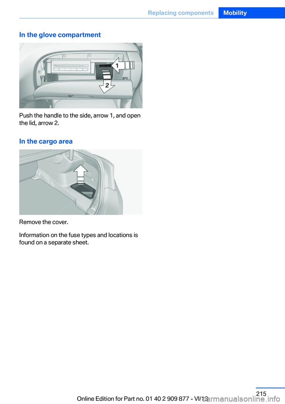 BMW 650I GRAN COUPE 2014  Owners Manual In the glove compartment
Push the handle to the side, arrow 1, and open
the lid, arrow 2.
In the cargo area
Remove the cover.
Information on the fuse types and locations is
found on a separate sheet.
