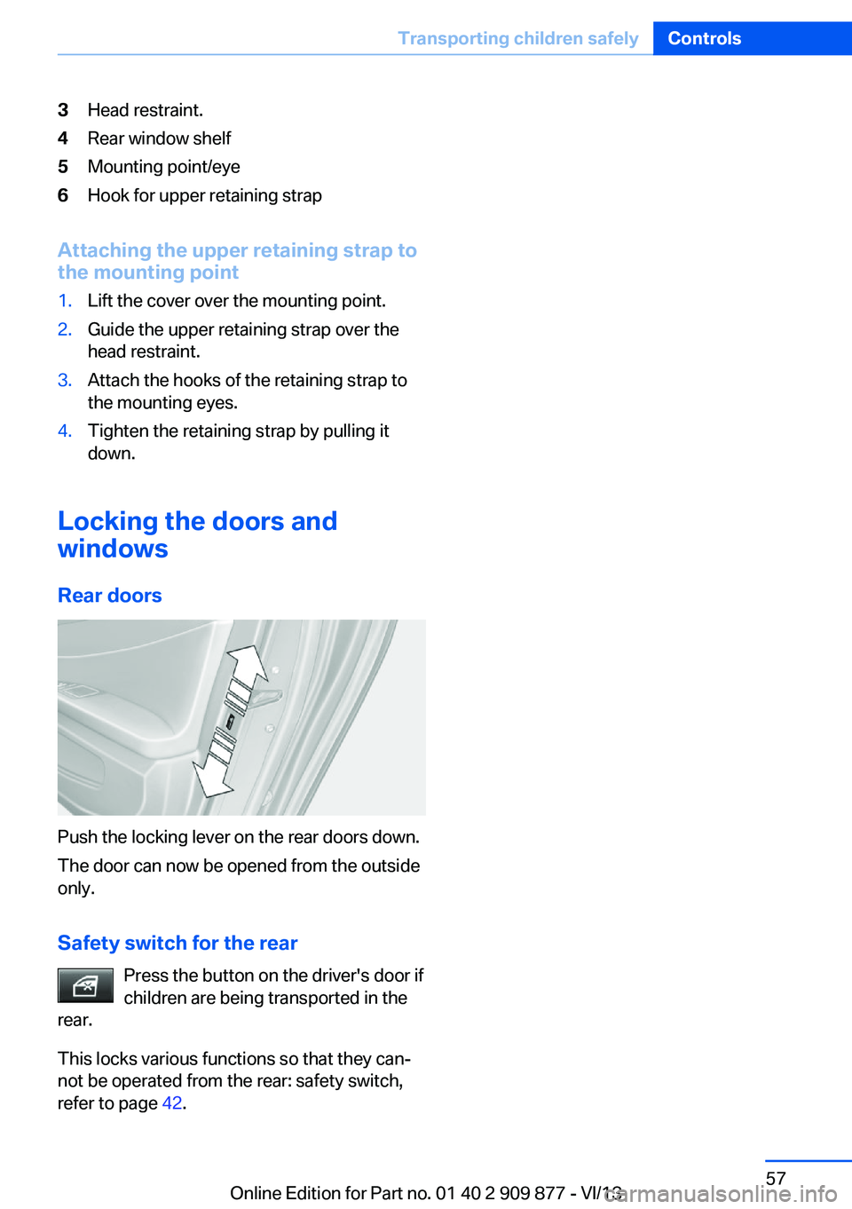 BMW 650I GRAN COUPE 2014  Owners Manual 3Head restraint.4Rear window shelf5Mounting point/eye6Hook for upper retaining strap
Attaching the upper retaining strap to
the mounting point
1.Lift the cover over the mounting point.2.Guide the uppe